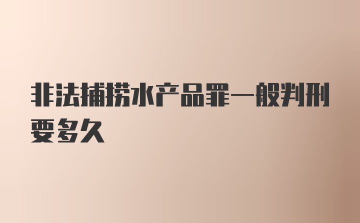 非法捕捞水产品罪一般判刑要多久