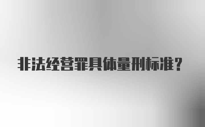 非法经营罪具体量刑标准？