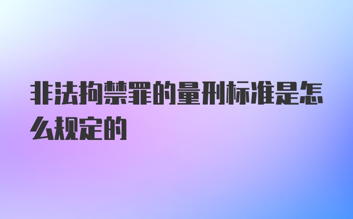 非法拘禁罪的量刑标准是怎么规定的