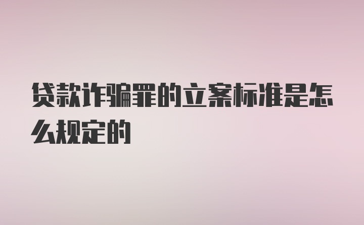 贷款诈骗罪的立案标准是怎么规定的