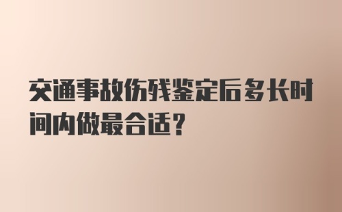 交通事故伤残鉴定后多长时间内做最合适?