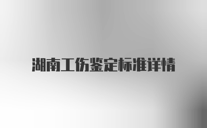 湖南工伤鉴定标准详情