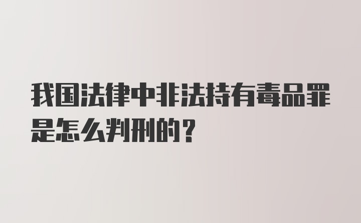 我国法律中非法持有毒品罪是怎么判刑的？