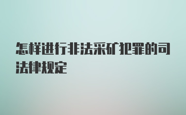 怎样进行非法采矿犯罪的司法律规定