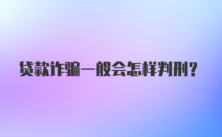 贷款诈骗一般会怎样判刑？