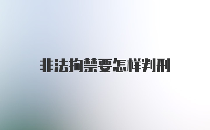 非法拘禁要怎样判刑