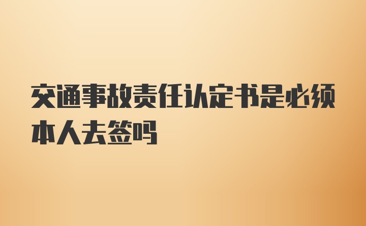 交通事故责任认定书是必须本人去签吗