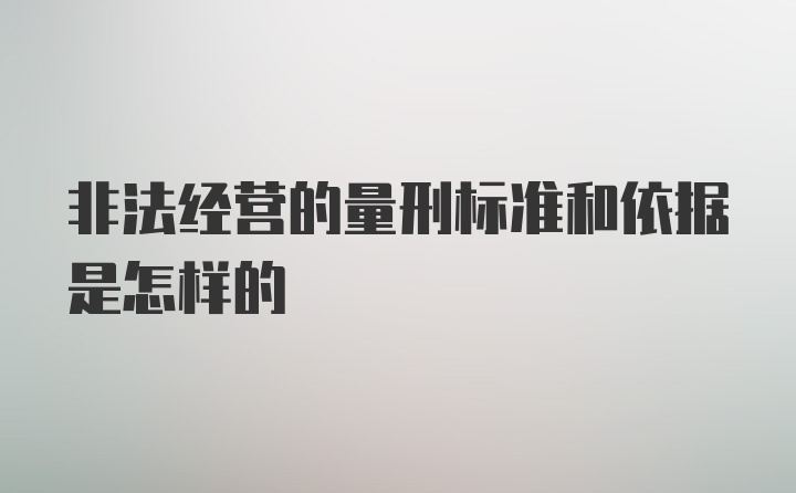 非法经营的量刑标准和依据是怎样的