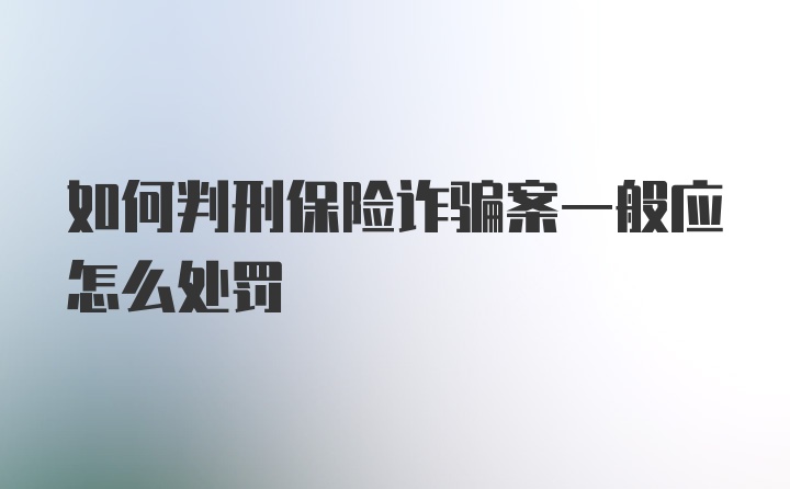 如何判刑保险诈骗案一般应怎么处罚