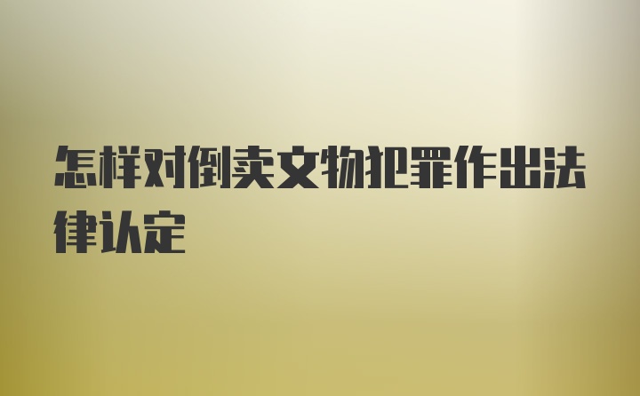 怎样对倒卖文物犯罪作出法律认定