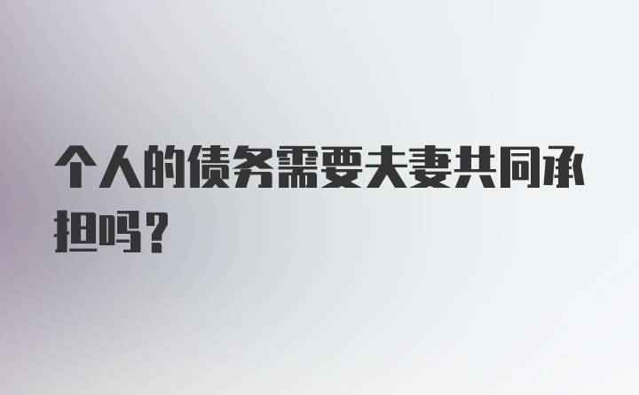 个人的债务需要夫妻共同承担吗？