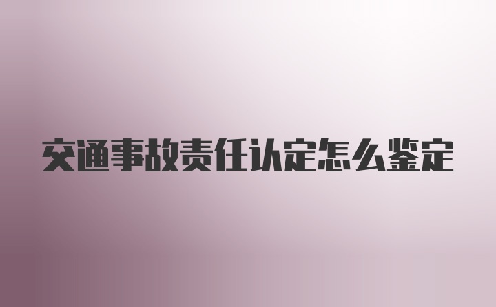 交通事故责任认定怎么鉴定