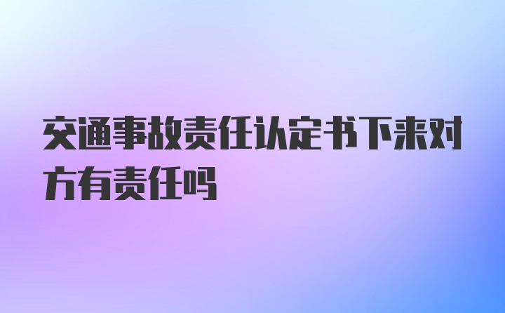 交通事故责任认定书下来对方有责任吗