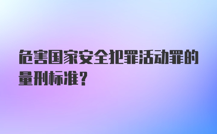 危害国家安全犯罪活动罪的量刑标准？