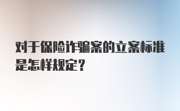 对于保险诈骗案的立案标准是怎样规定？