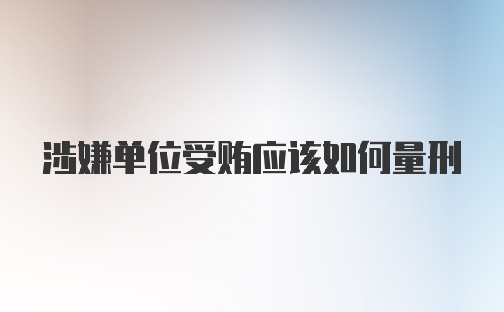 涉嫌单位受贿应该如何量刑