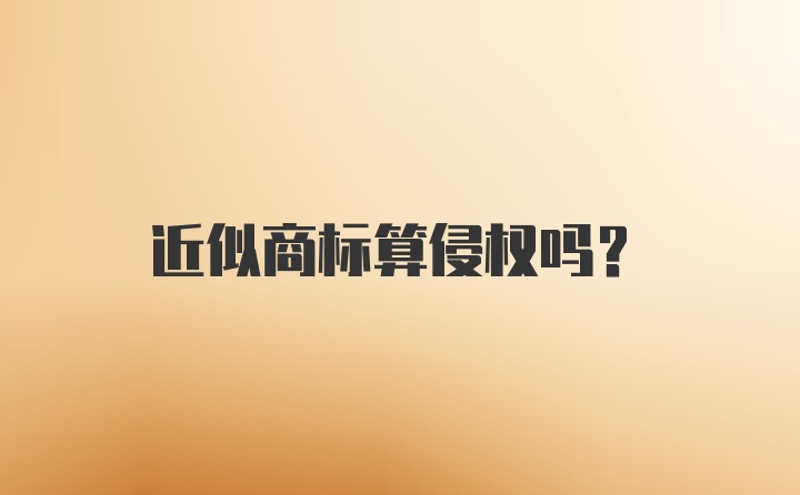 近似商标算侵权吗？