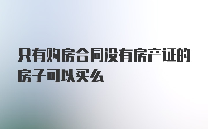 只有购房合同没有房产证的房子可以买么