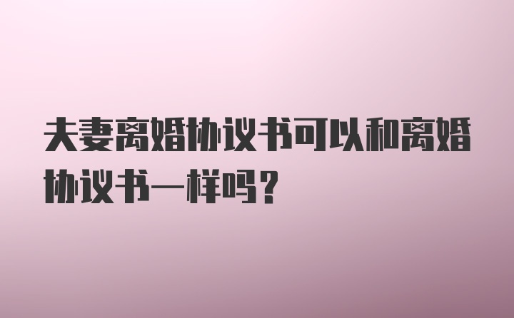 夫妻离婚协议书可以和离婚协议书一样吗？