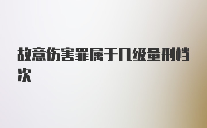 故意伤害罪属于几级量刑档次