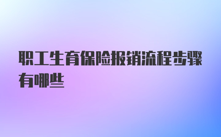 职工生育保险报销流程步骤有哪些