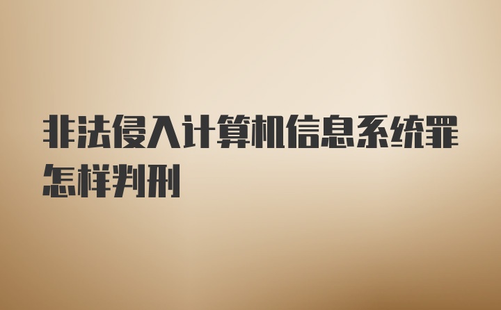 非法侵入计算机信息系统罪怎样判刑