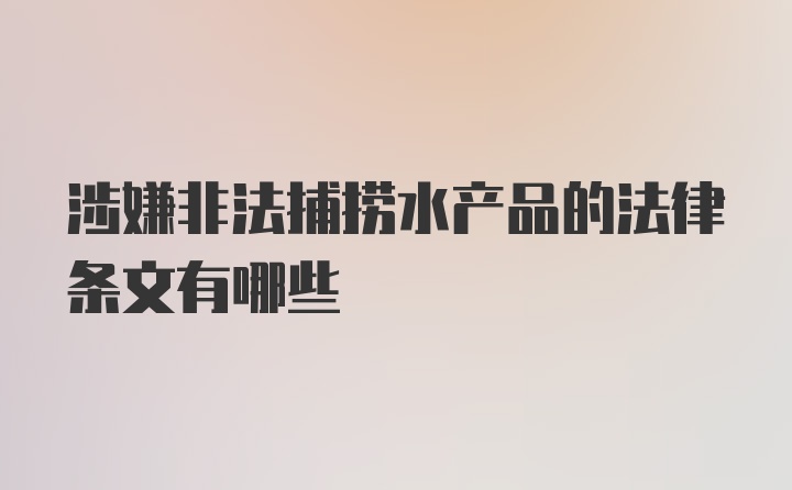 涉嫌非法捕捞水产品的法律条文有哪些