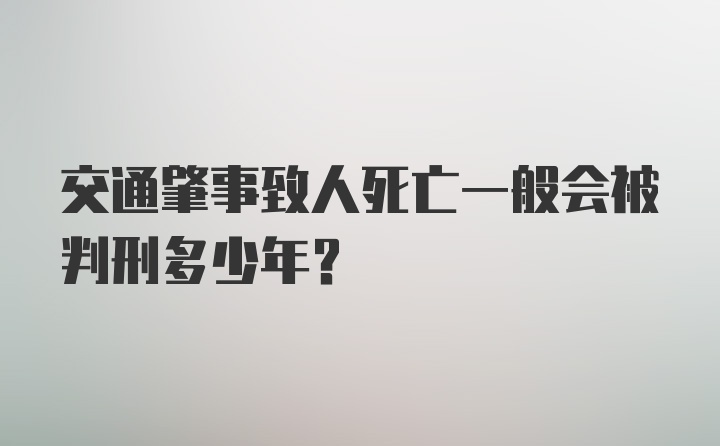 交通肇事致人死亡一般会被判刑多少年？