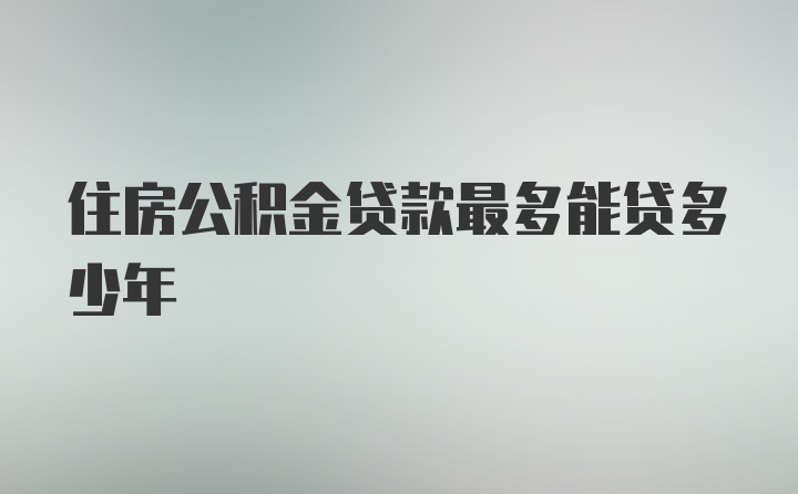 住房公积金贷款最多能贷多少年