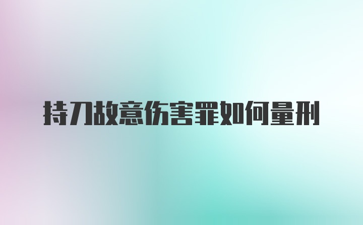 持刀故意伤害罪如何量刑