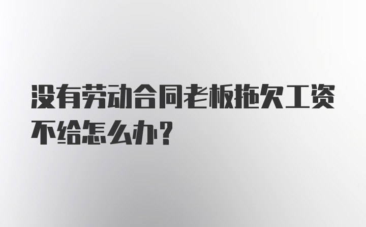 没有劳动合同老板拖欠工资不给怎么办？