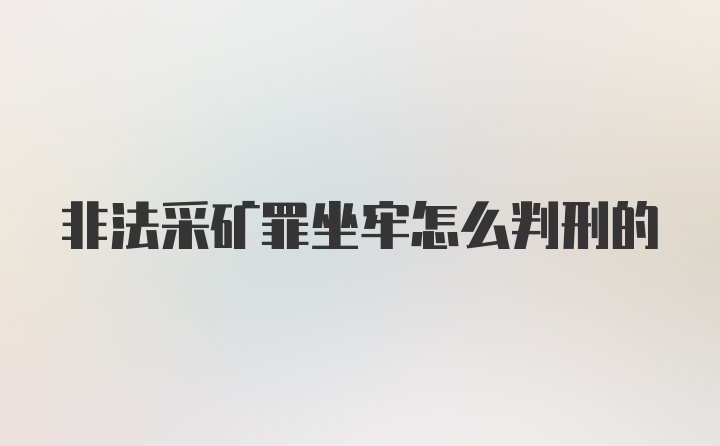 非法采矿罪坐牢怎么判刑的