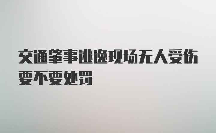 交通肇事逃逸现场无人受伤要不要处罚