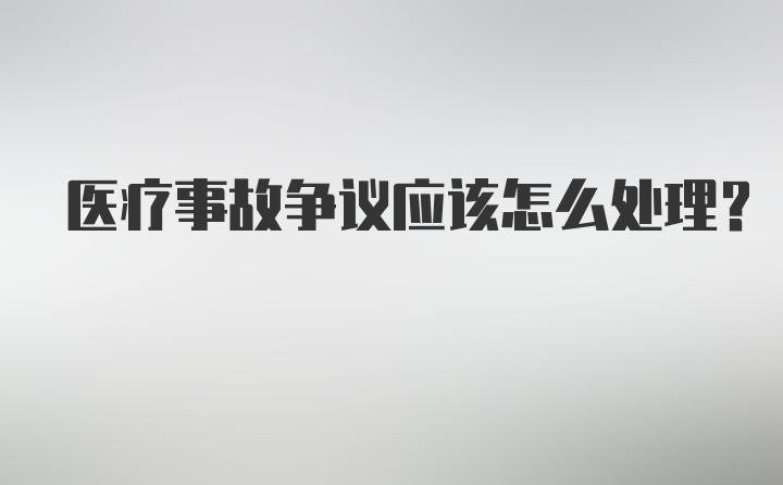 医疗事故争议应该怎么处理？