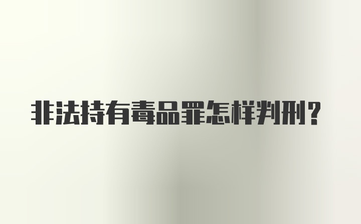 非法持有毒品罪怎样判刑？