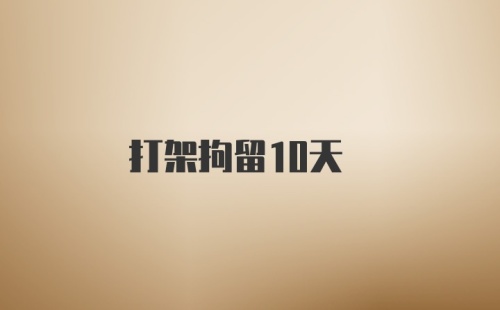 打架拘留10天