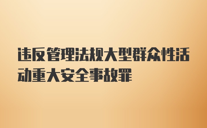 违反管理法规大型群众性活动重大安全事故罪