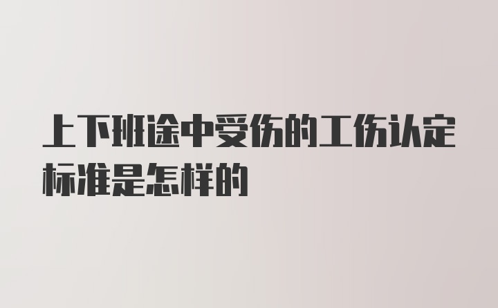 上下班途中受伤的工伤认定标准是怎样的