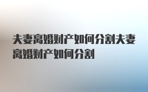 夫妻离婚财产如何分割夫妻离婚财产如何分割