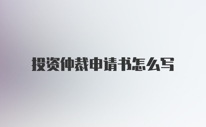 投资仲裁申请书怎么写