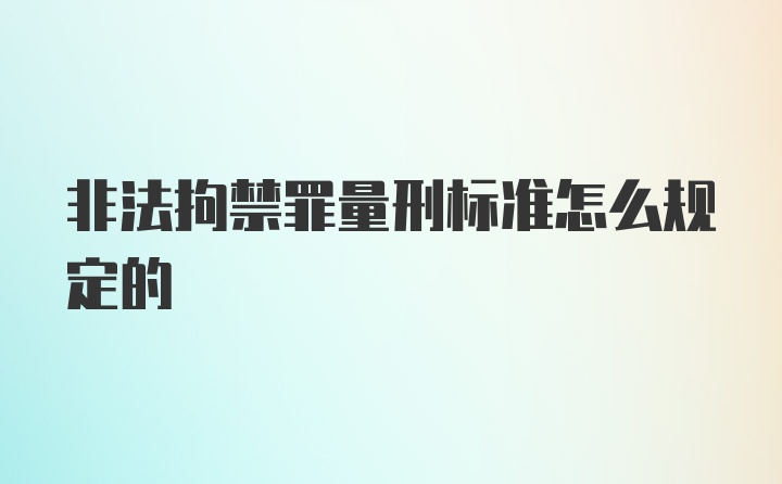 非法拘禁罪量刑标准怎么规定的