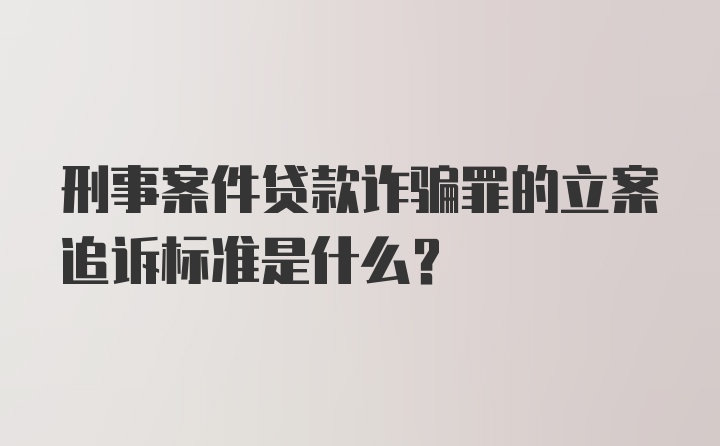 刑事案件贷款诈骗罪的立案追诉标准是什么？