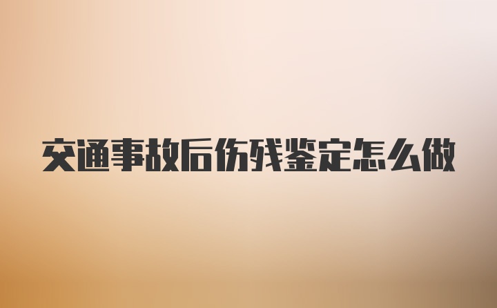 交通事故后伤残鉴定怎么做