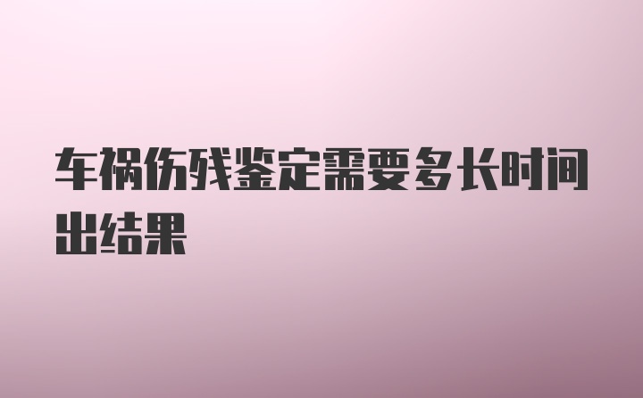 车祸伤残鉴定需要多长时间出结果