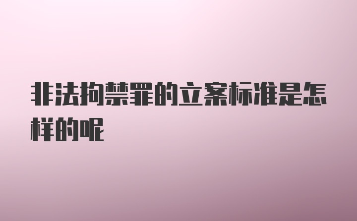 非法拘禁罪的立案标准是怎样的呢