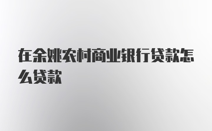 在余姚农村商业银行贷款怎么贷款