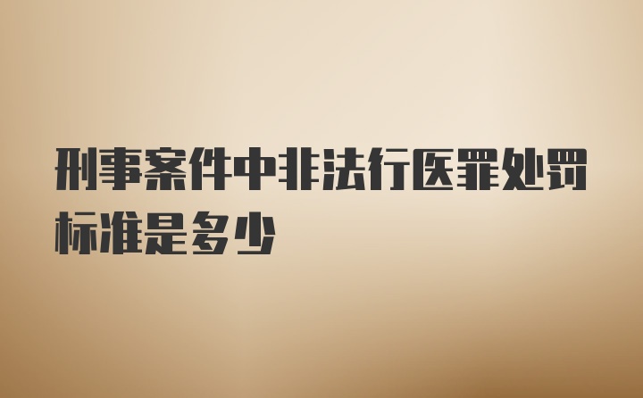 刑事案件中非法行医罪处罚标准是多少