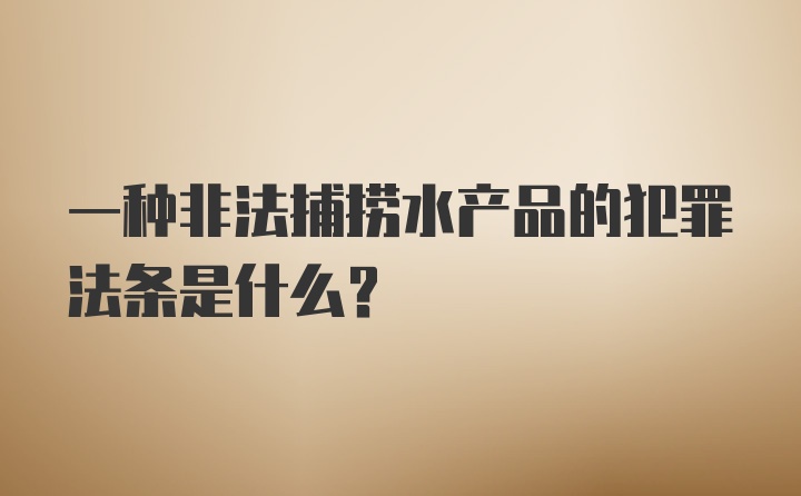 一种非法捕捞水产品的犯罪法条是什么？