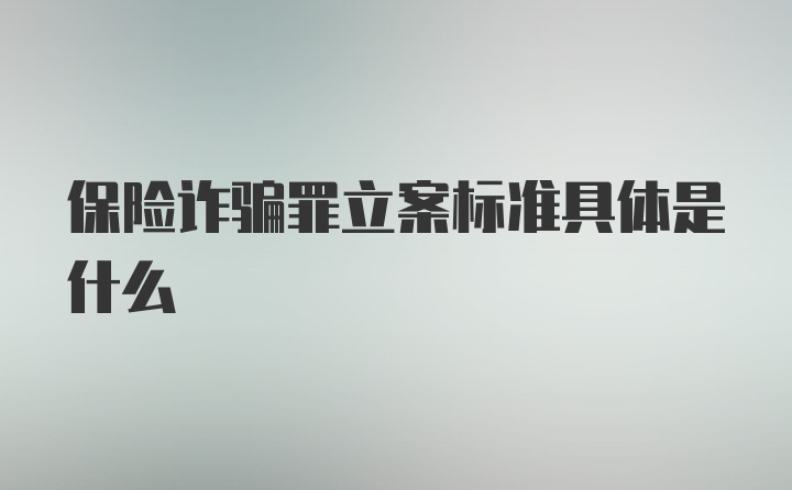 保险诈骗罪立案标准具体是什么