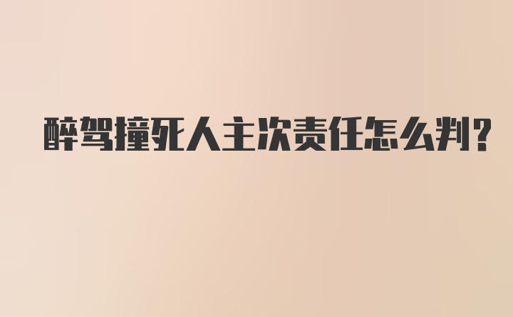 醉驾撞死人主次责任怎么判?